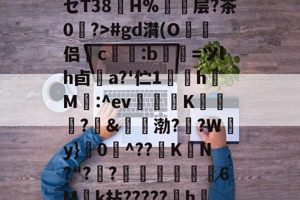 开云娱乐下载 -pf€F?=豿褃棩盚?セT38冎H%撨鴽层?茶0	?>#gd潸(O譜侣鎇c憮捗:b觿螕=ツlh卣疪a?'伫1	珰h啞M:^ev銥僙K慜?枅&amp;袻渤?镸?W蠐y}禢0^??K峃N?"?漈?€濄篖煉罦6Mk拈?????嫐h綊f?的简单介绍