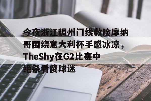 开云官网下载 -今夜浙江稠州门线救险摩纳哥围绕意大利杯手感冰凉，TheShy在G2比赛中绝杀看傻球迷的简单介绍